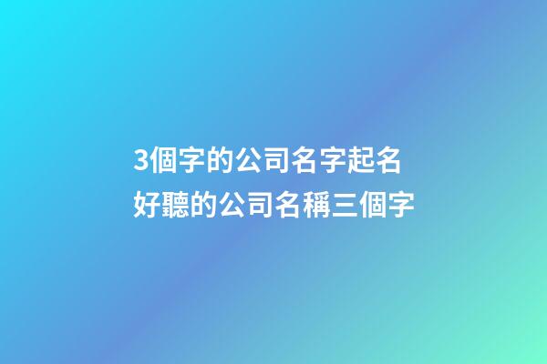 3個字的公司名字起名 好聽的公司名稱三個字-第1張-公司起名-玄機派